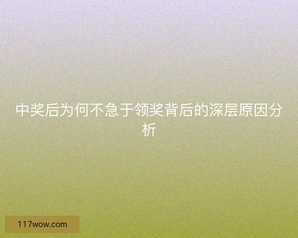 中奖后为何不急于领奖背后的深层原因分析