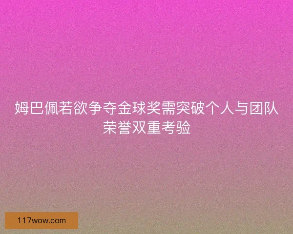 姆巴佩若欲争夺金球奖需突破个人与团队荣誉双重考验
