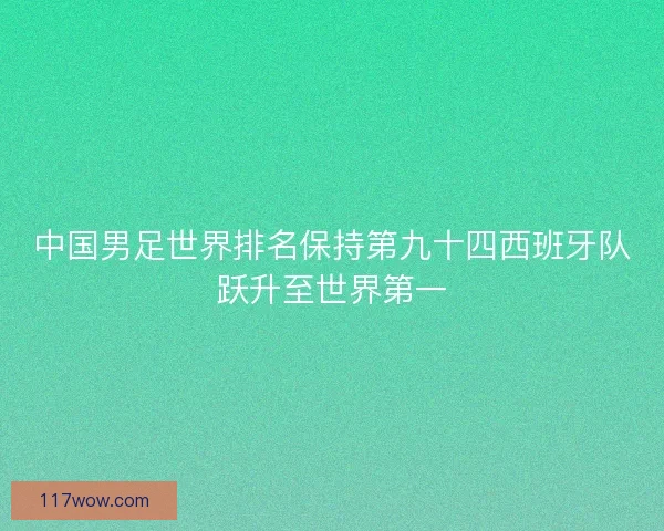 中国男足世界排名保持第九十四西班牙队跃升至世界第一