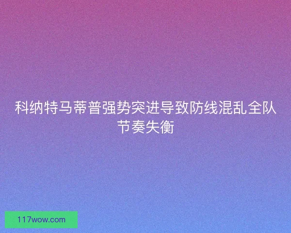 科纳特马蒂普强势突进导致防线混乱全队节奏失衡