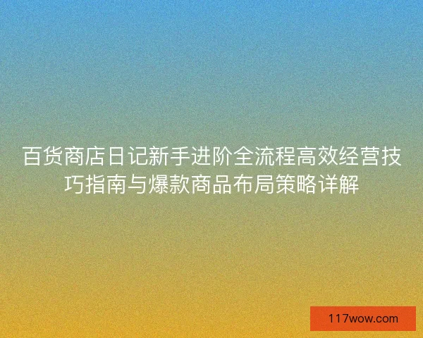 百货商店日记新手进阶全流程高效经营技巧指南与爆款商品布局策略详解