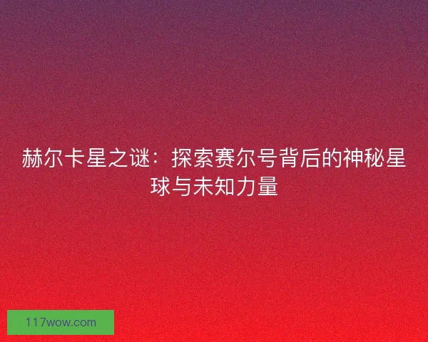 赫尔卡星之谜：探索赛尔号背后的神秘星球与未知力量