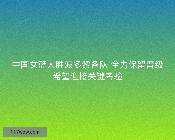 中国女篮大胜波多黎各队 全力保留晋级希望迎接关键考验