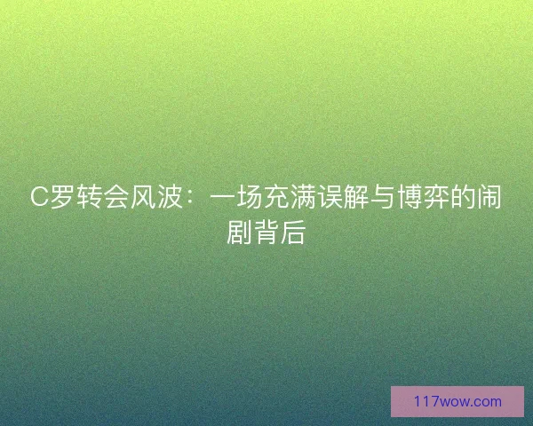 C罗转会风波：一场充满误解与博弈的闹剧背后